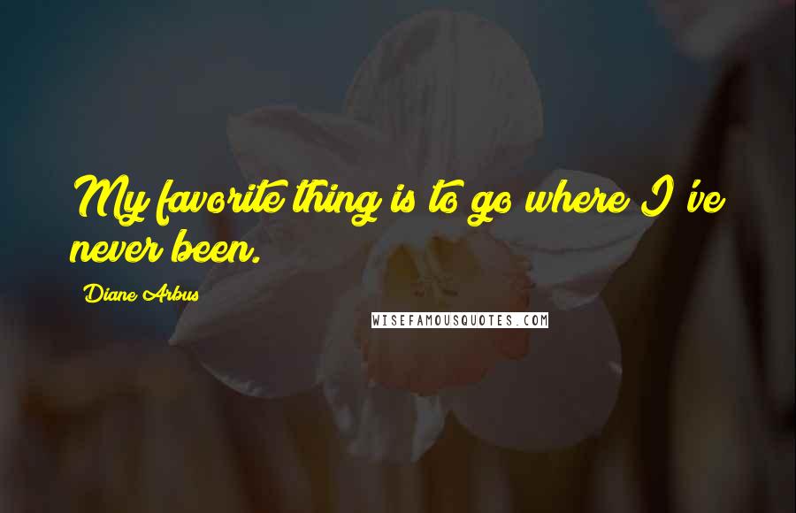 Diane Arbus quotes: My favorite thing is to go where I've never been.