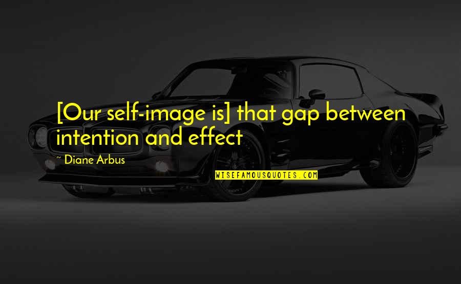 Diane Arbus Quotes By Diane Arbus: [Our self-image is] that gap between intention and