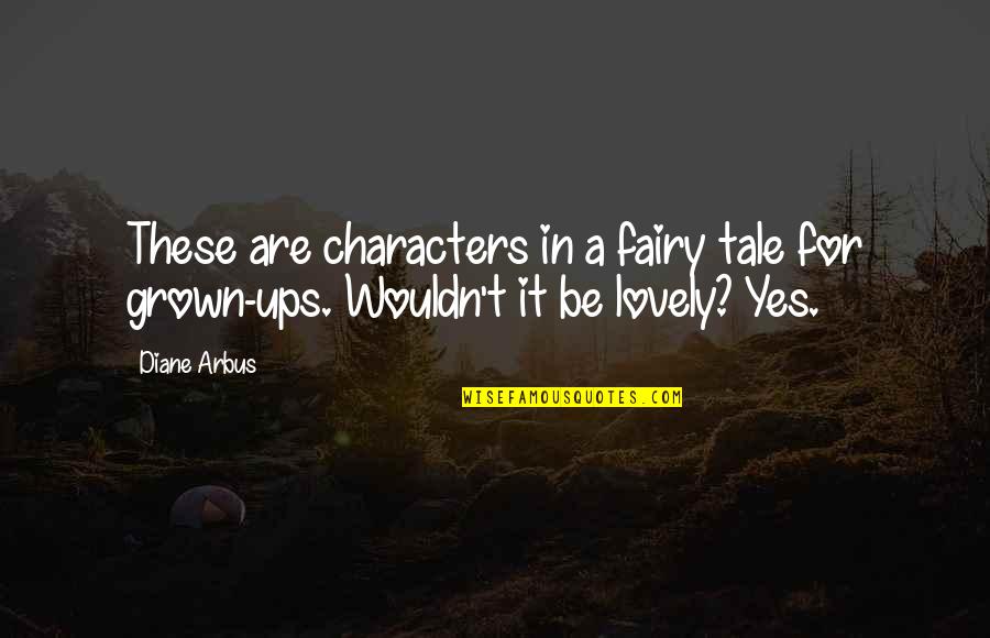 Diane Arbus Quotes By Diane Arbus: These are characters in a fairy tale for