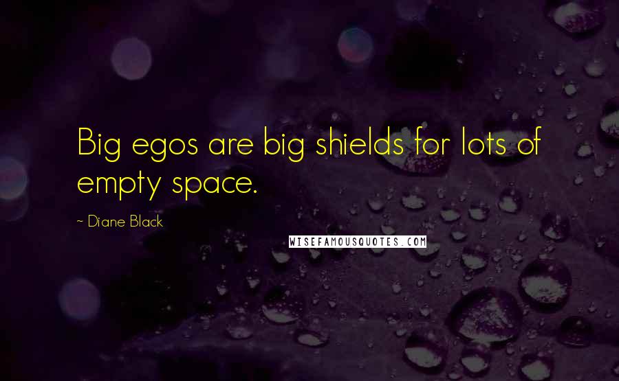 Diane Black quotes: Big egos are big shields for lots of empty space.