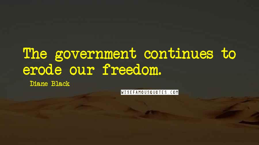 Diane Black quotes: The government continues to erode our freedom.