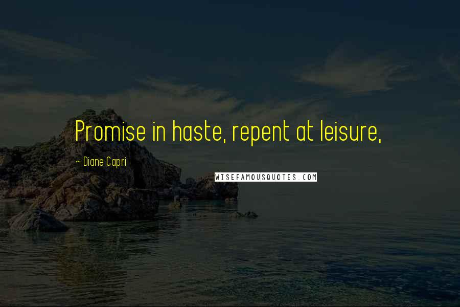 Diane Capri quotes: Promise in haste, repent at leisure, Diane Capri quotes: Promise in haste, repent at leisure,