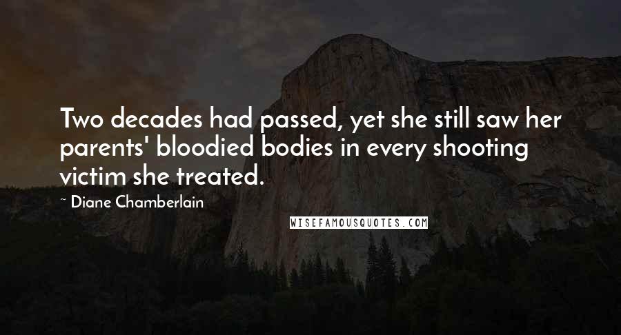Diane Chamberlain quotes: Two decades had passed, yet she still saw her parents' bloodied bodies in every shooting victim she treated.