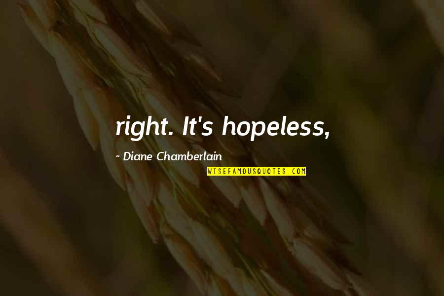 Diane Chamberlain Quotes By Diane Chamberlain: right. It's hopeless,