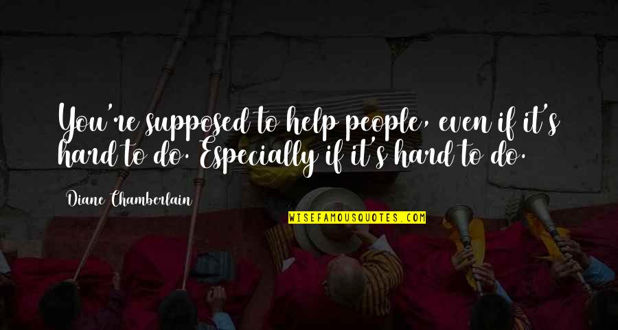 Diane Chamberlain Quotes By Diane Chamberlain: You're supposed to help people, even if it's