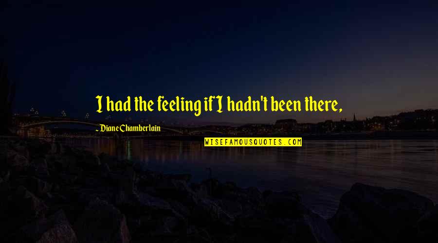 Diane Chamberlain Quotes By Diane Chamberlain: I had the feeling if I hadn't been