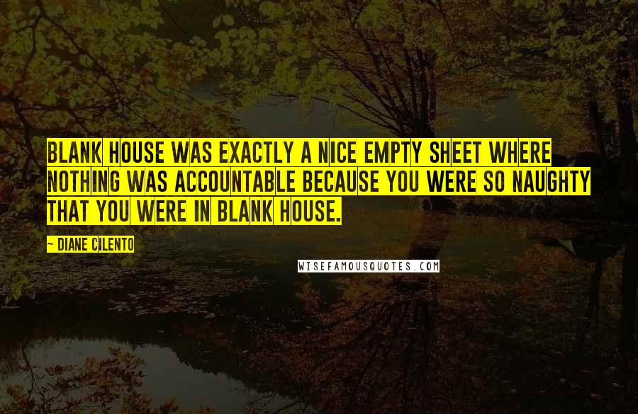 Diane Cilento quotes: Blank House was exactly a nice empty sheet where nothing was accountable because you were so naughty that you were in Blank House.