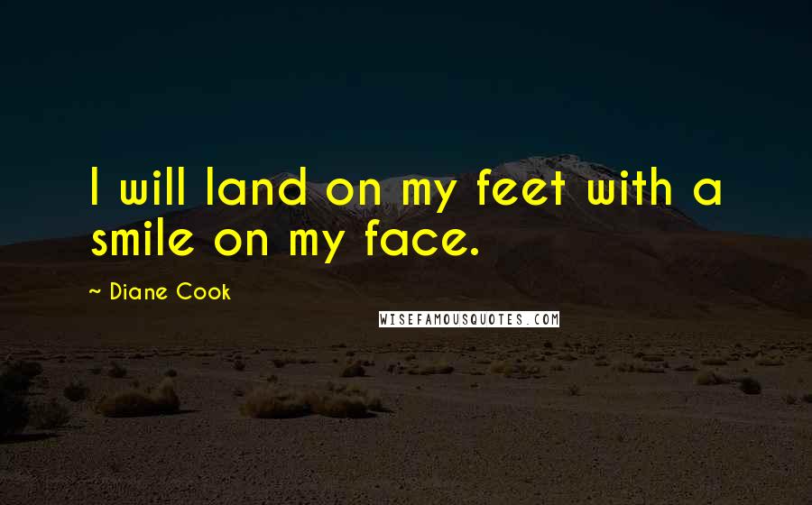 Diane Cook quotes: I will land on my feet with a smile on my face.