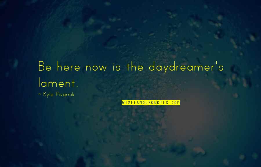 Diane Court Quotes By Kyle Pivarnik: Be here now is the daydreamer's lament.