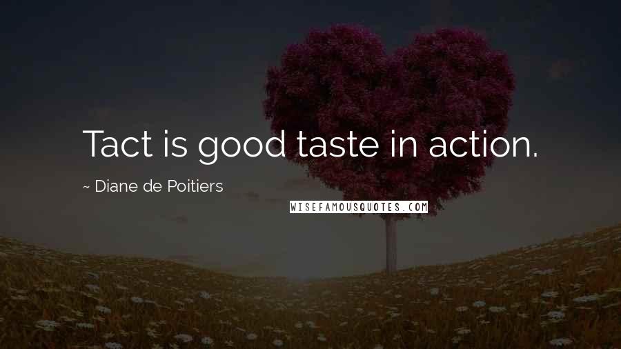 Diane De Poitiers quotes: Tact is good taste in action.
