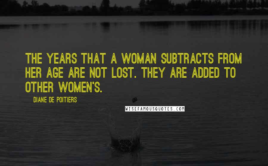 Diane De Poitiers quotes: The years that a woman subtracts from her age are not lost. They are added to other women's.