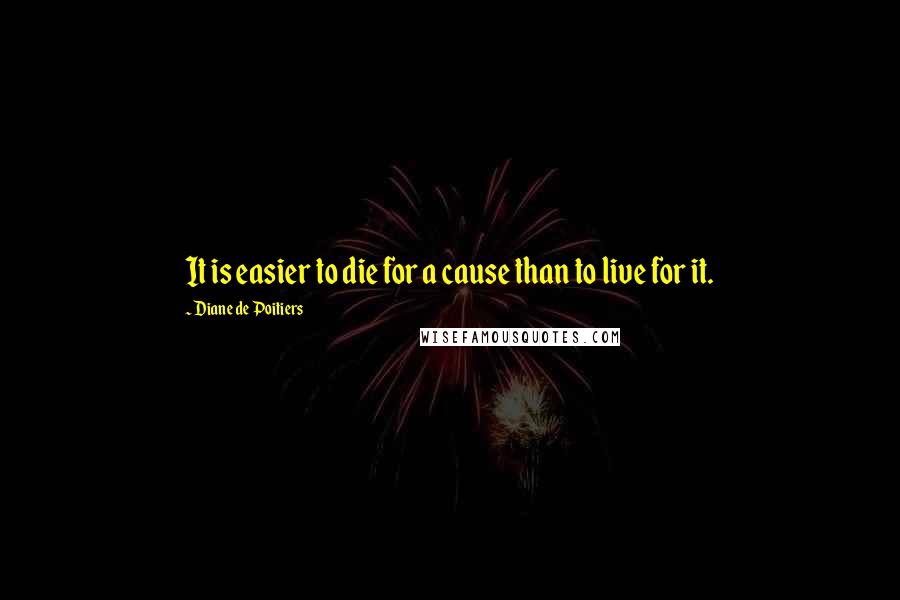 Diane De Poitiers quotes: It is easier to die for a cause than to live for it.