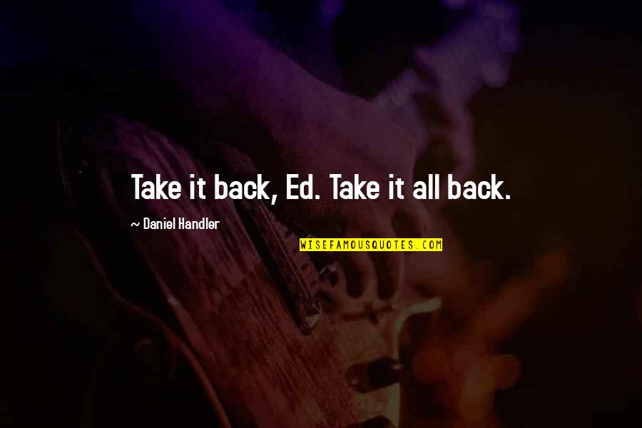 Diane De Poitiers Quotes By Daniel Handler: Take it back, Ed. Take it all back.