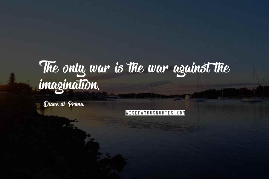 Diane Di Prima quotes: The only war is the war against the imagination.