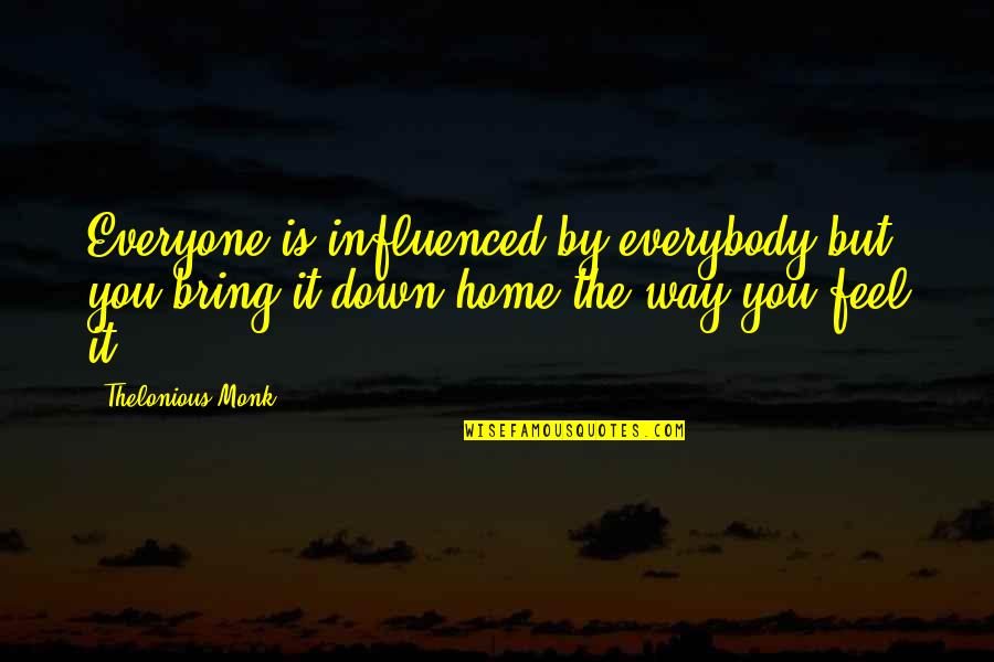 Diane Downs Quotes By Thelonious Monk: Everyone is influenced by everybody but you bring Diane Downs Quotes By Thelonious Monk: Everyone is influenced by everybody but you bring