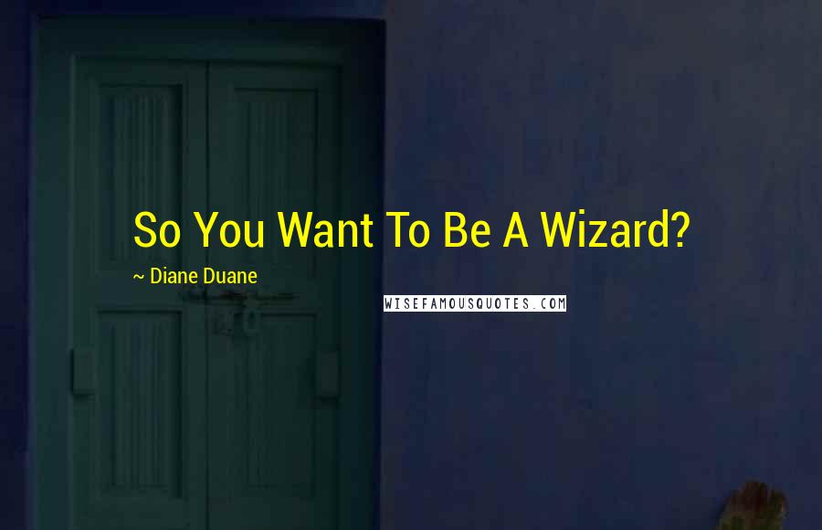 Diane Duane quotes: So You Want To Be A Wizard?