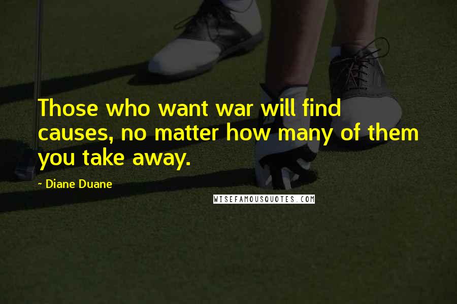 Diane Duane quotes: Those who want war will find causes, no matter how many of them you take away.