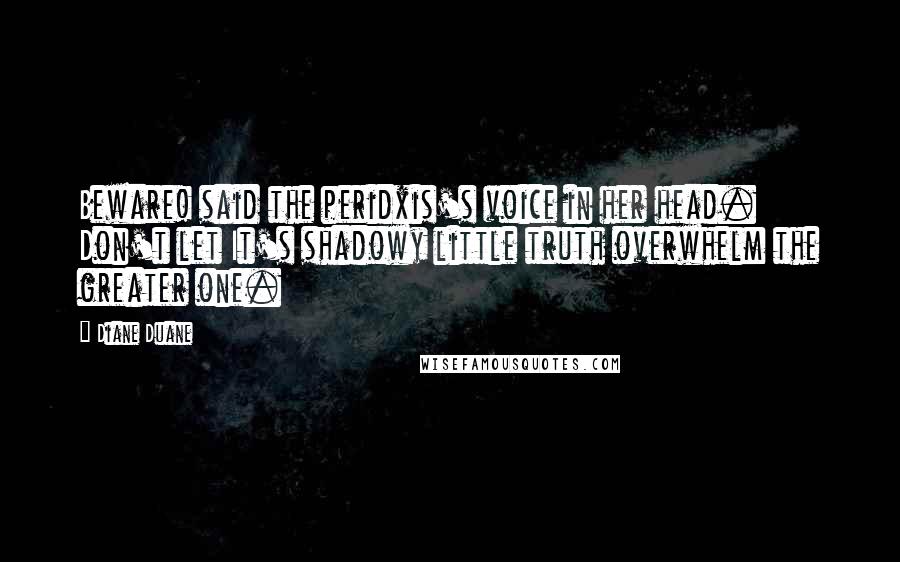 Diane Duane quotes: Beware! said the peridxis's voice in her head. Don't let It's shadowy little truth overwhelm the greater one.
