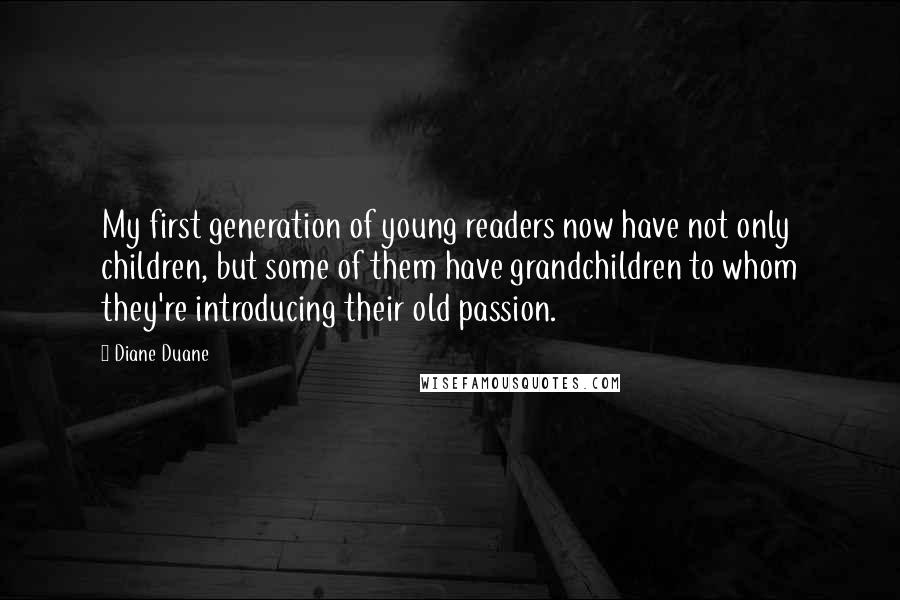 Diane Duane quotes: My first generation of young readers now have not only children, but some of them have grandchildren to whom they're introducing their old passion.