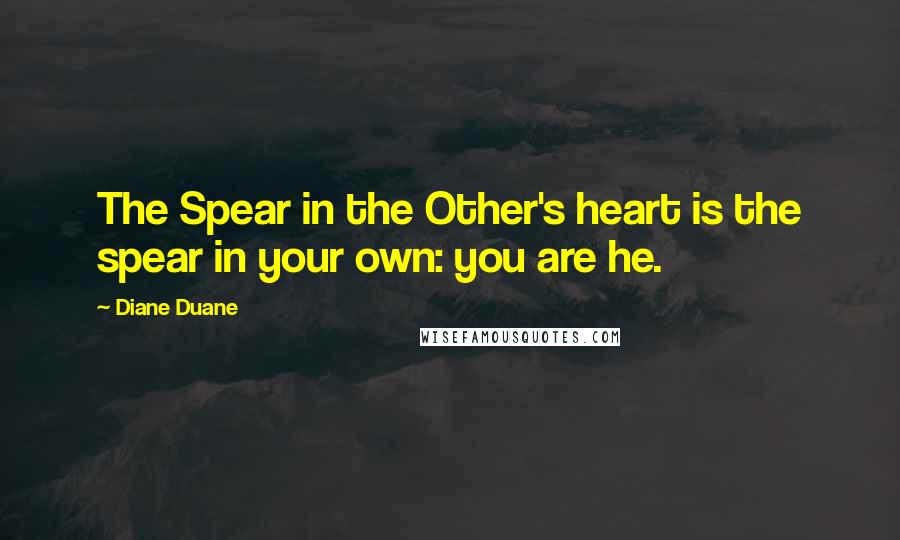 Diane Duane quotes: The Spear in the Other's heart is the spear in your own: you are he.