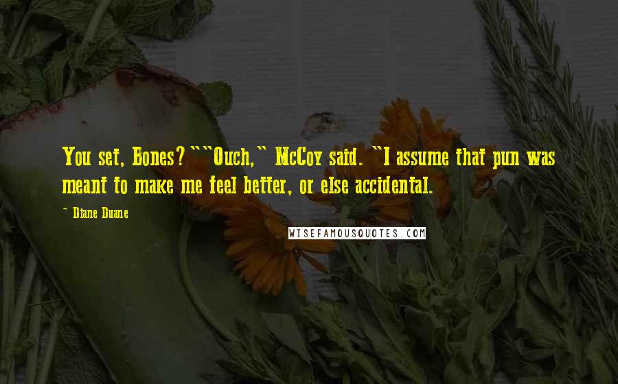 Diane Duane quotes: You set, Bones?""Ouch," McCoy said. "I assume that pun was meant to make me feel better, or else accidental.