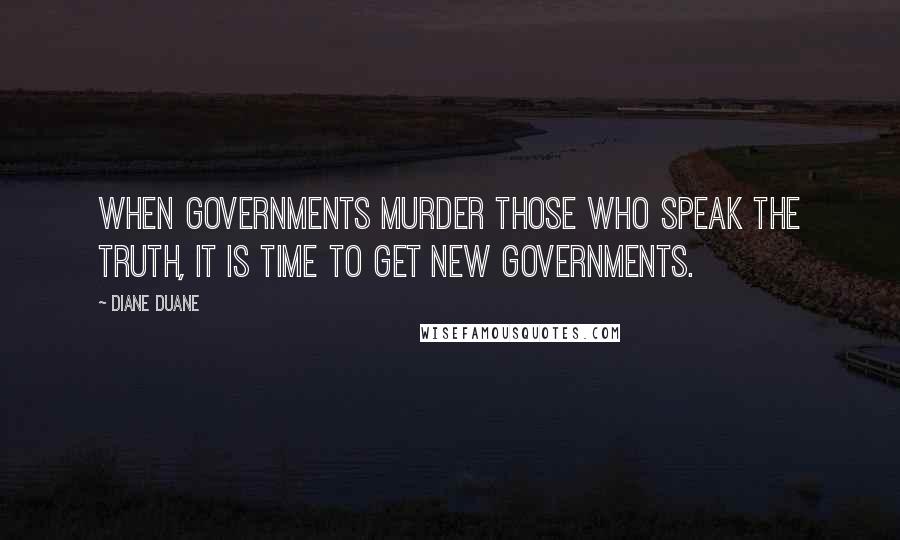 Diane Duane quotes: When governments murder those who speak the truth, it is time to get new governments.