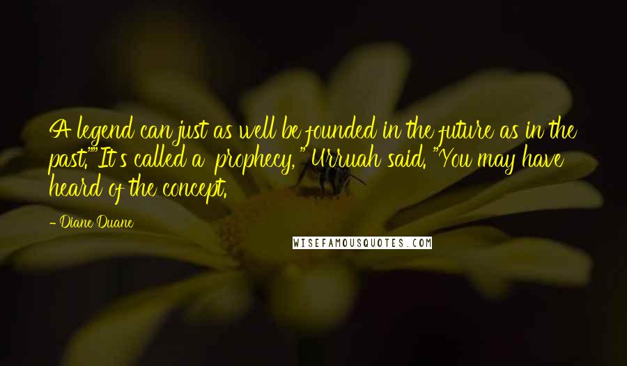 Diane Duane quotes: A legend can just as well be founded in the future as in the past.""It's called a 'prophecy,'" Urruah said. "You may have heard of the concept.