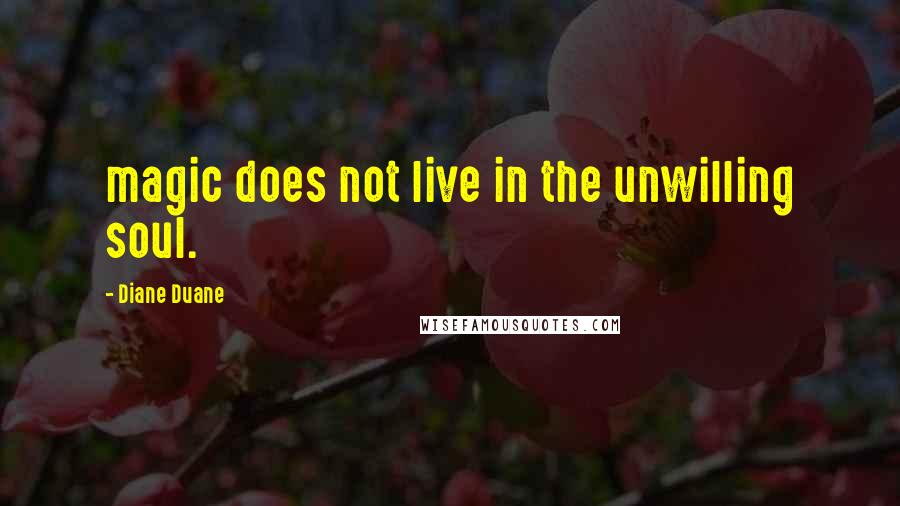 Diane Duane quotes: magic does not live in the unwilling soul.