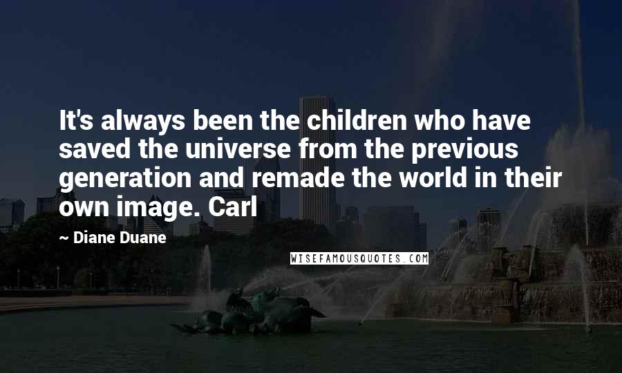 Diane Duane quotes: It's always been the children who have saved the universe from the previous generation and remade the world in their own image. Carl