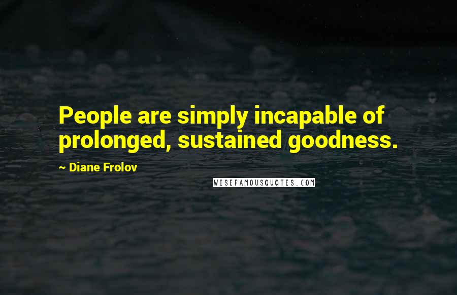 Diane Frolov quotes: People are simply incapable of prolonged, sustained goodness.