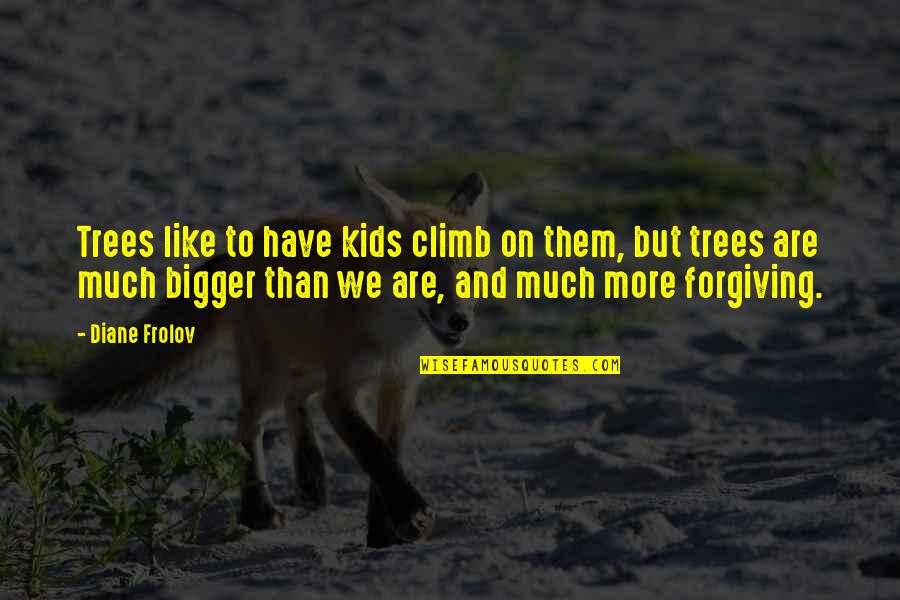 Diane Frolov Quotes By Diane Frolov: Trees like to have kids climb on them,