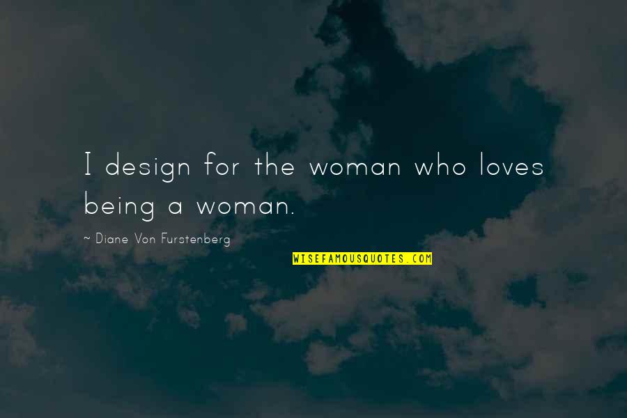 Diane Furstenberg Quotes By Diane Von Furstenberg: I design for the woman who loves being