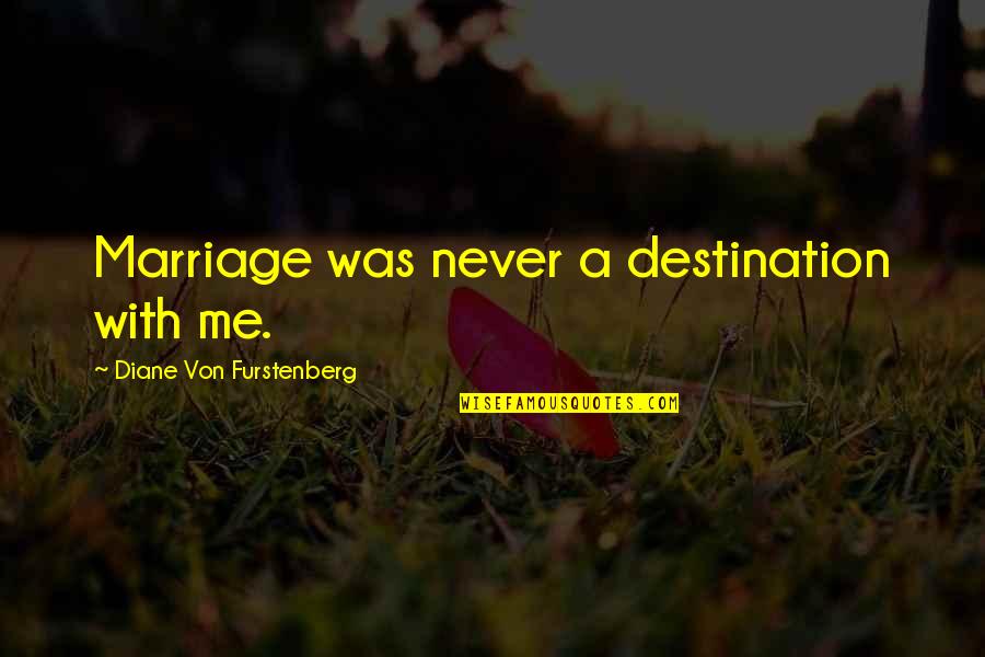 Diane Furstenberg Quotes By Diane Von Furstenberg: Marriage was never a destination with me.