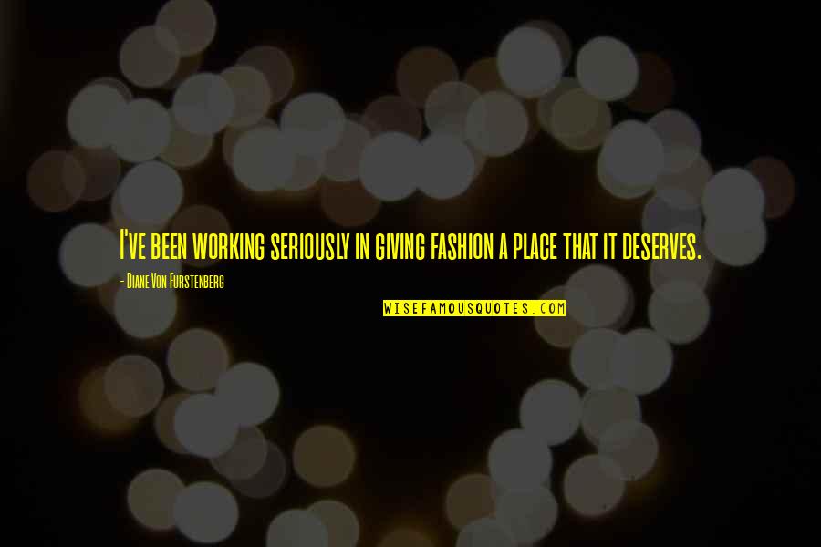 Diane Furstenberg Quotes By Diane Von Furstenberg: I've been working seriously in giving fashion a