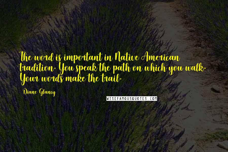 Diane Glancy quotes: The word is important in Native American tradition. You speak the path on which you walk. Your words make the trail.