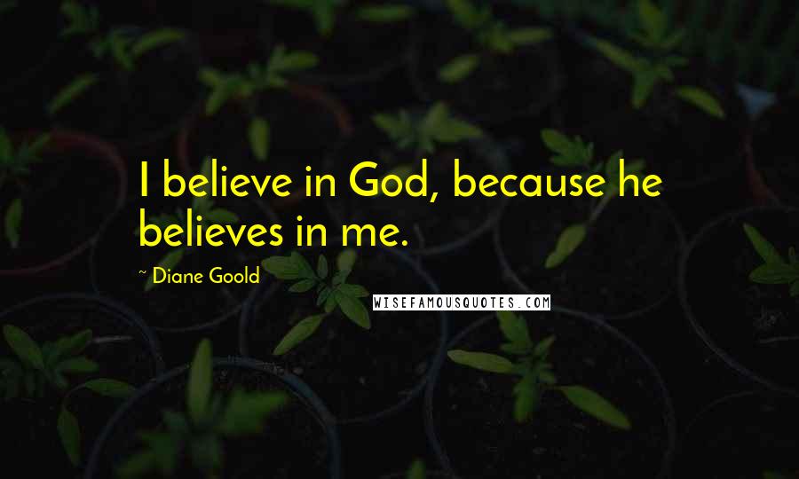 Diane Goold quotes: I believe in God, because he believes in me.