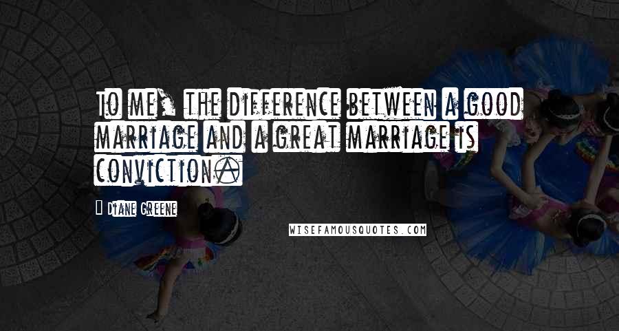 Diane Greene quotes: To me, the difference between a good marriage and a great marriage is conviction.