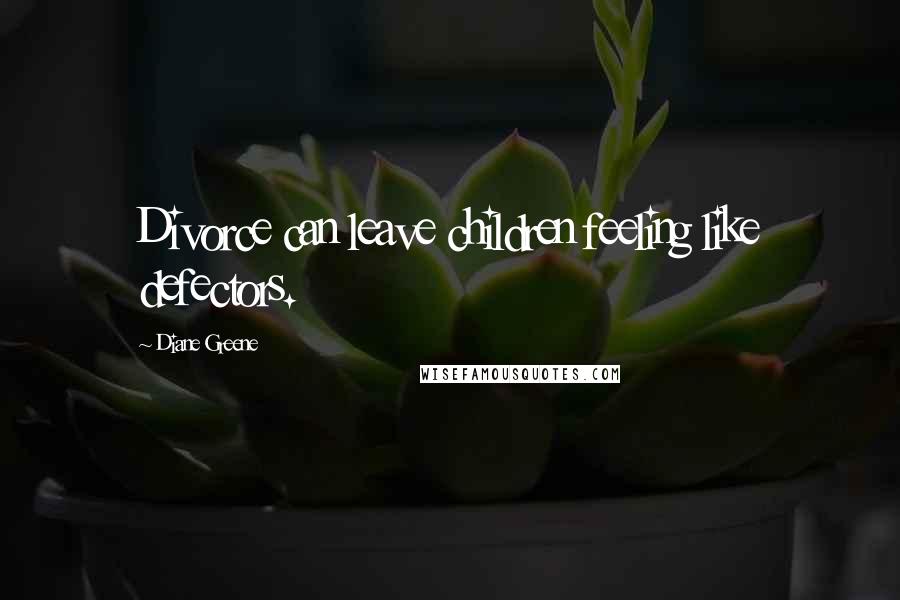 Diane Greene quotes: Divorce can leave children feeling like defectors.