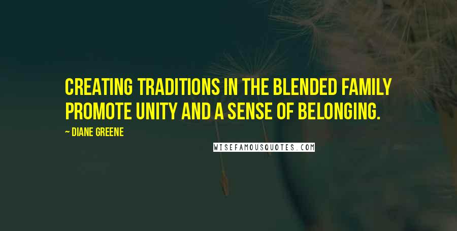 Diane Greene quotes: Creating traditions in the blended family promote unity and a sense of belonging.