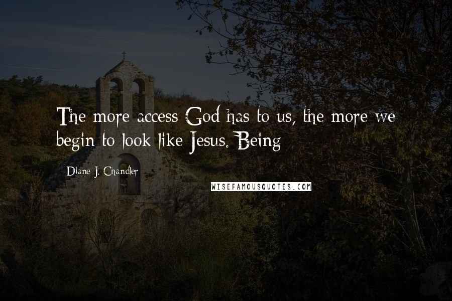Diane J. Chandler quotes: The more access God has to us, the more we begin to look like Jesus. Being