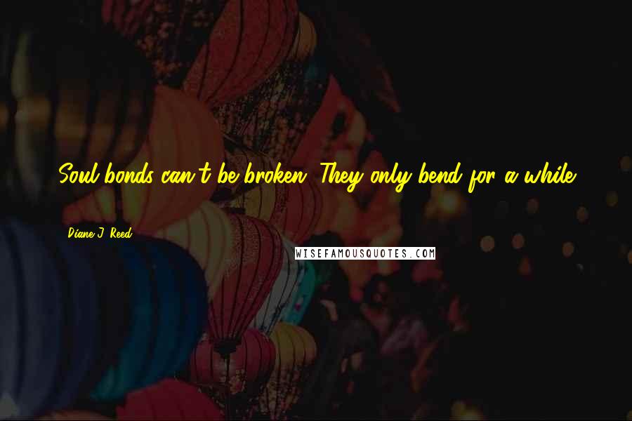 Diane J. Reed quotes: Soul bonds can't be broken. They only bend for a while ...