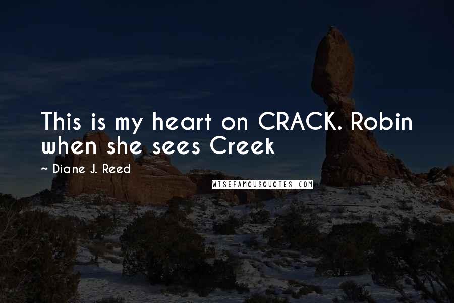 Diane J. Reed quotes: This is my heart on CRACK. Robin when she sees Creek