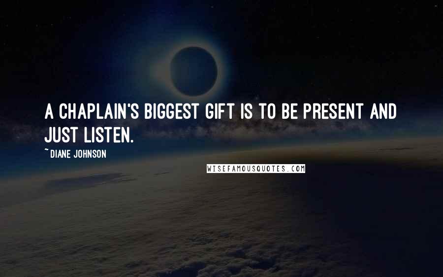 Diane Johnson quotes: A chaplain's biggest gift is to be present and just listen.