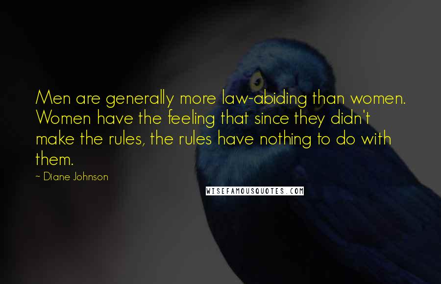 Diane Johnson quotes: Men are generally more law-abiding than women. Women have the feeling that since they didn't make the rules, the rules have nothing to do with them.