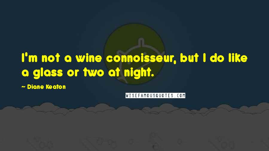 Diane Keaton quotes: I'm not a wine connoisseur, but I do like a glass or two at night.