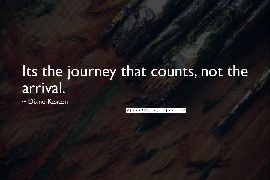 Diane Keaton quotes: Its the journey that counts, not the arrival.