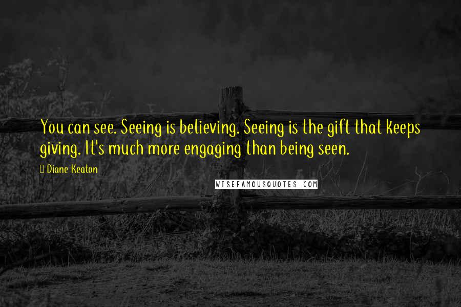 Diane Keaton quotes: You can see. Seeing is believing. Seeing is the gift that keeps giving. It's much more engaging than being seen. Diane Keaton quotes: You can see. Seeing is believing. Seeing is the gift that keeps giving. It's much more engaging than being seen.