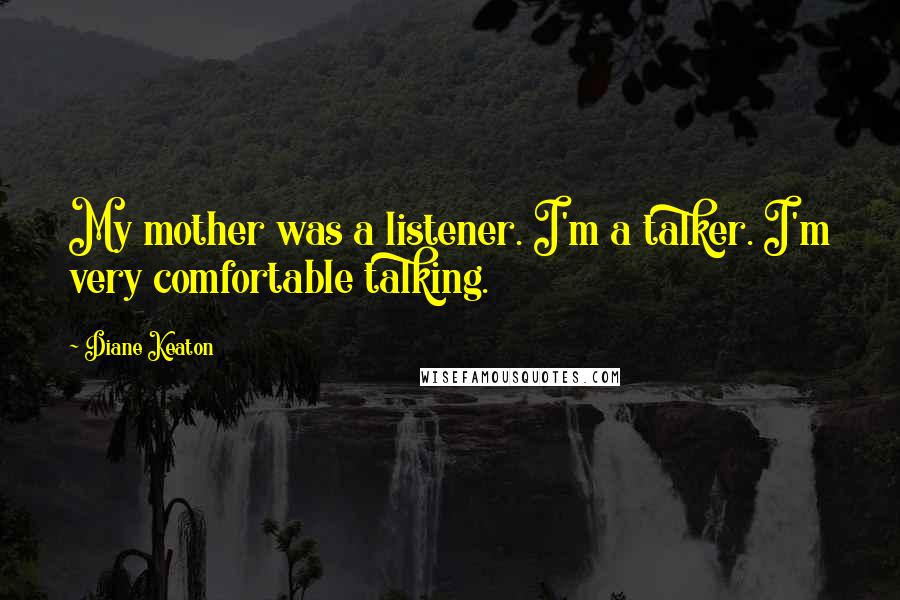 Diane Keaton quotes: My mother was a listener. I'm a talker. I'm very comfortable talking.