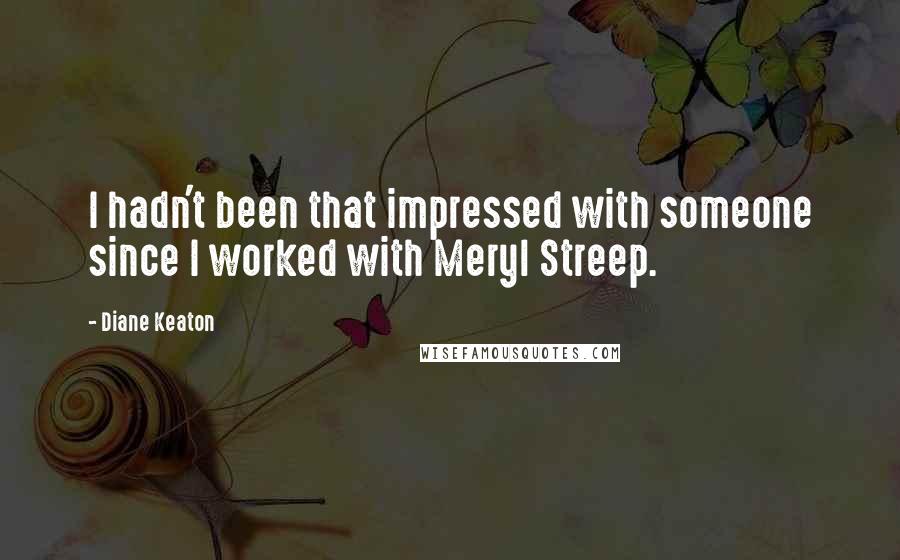 Diane Keaton quotes: I hadn't been that impressed with someone since I worked with Meryl Streep.