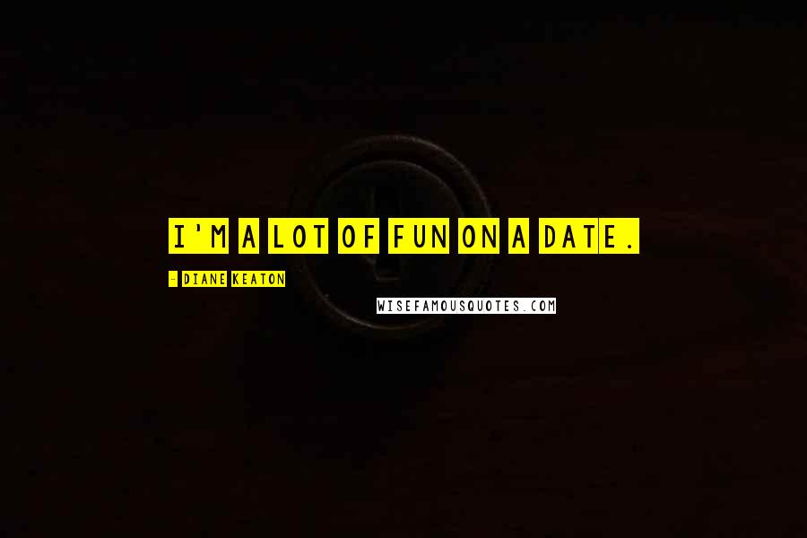 Diane Keaton quotes: I'm a lot of fun on a date.
